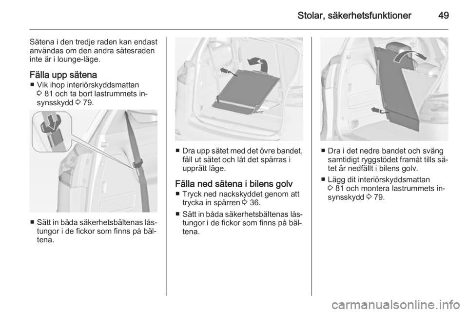 OPEL ZAFIRA C 2014.5 Instruktionsbok Stolar, säkerhetsfunktioner49
Sätena i den tredje raden kan endastanvändas om den andra sätesraden
inte är i lounge-läge.
Fälla upp sätena ■ Vik ihop interiörskyddsmattan 3 81 och ta bort l OPEL ZAFIRA C 2014.5 Instruktionsbok Stolar, säkerhetsfunktioner49
Sätena i den tredje raden kan endastanvändas om den andra sätesraden
inte är i lounge-läge.
Fälla upp sätena ■ Vik ihop interiörskyddsmattan 3 81 och ta bort l