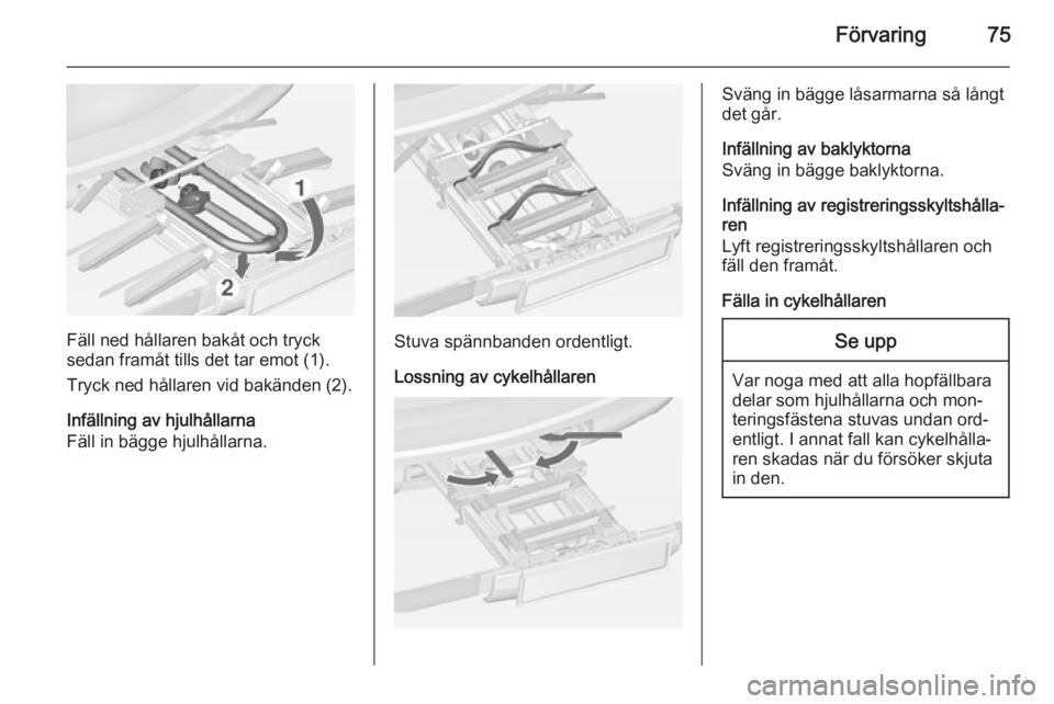 OPEL ZAFIRA C 2014.5 Instruktionsbok Förvaring75
Fäll ned hållaren bakåt och tryck
sedan framåt tills det tar emot (1).
Tryck ned hållaren vid bakänden (2).
Infällning av hjulhållarna
Fäll in bägge hjulhållarna.Stuva spännba OPEL ZAFIRA C 2014.5 Instruktionsbok Förvaring75
Fäll ned hållaren bakåt och tryck
sedan framåt tills det tar emot (1).
Tryck ned hållaren vid bakänden (2).
Infällning av hjulhållarna
Fäll in bägge hjulhållarna.Stuva spännba
