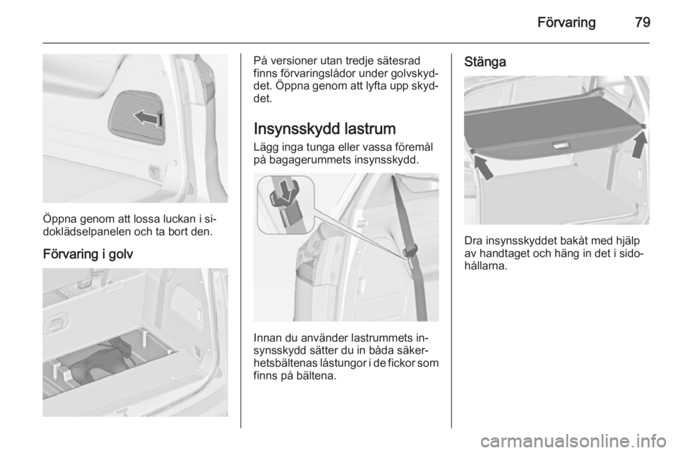OPEL ZAFIRA C 2014.5 Instruktionsbok Förvaring79
Öppna genom att lossa luckan i si‐
doklädselpanelen och ta bort den.
Förvaring i golv
På versioner utan tredje sätesrad
finns förvaringslådor under golvskyd‐
det. Öppna genom OPEL ZAFIRA C 2014.5 Instruktionsbok Förvaring79
Öppna genom att lossa luckan i si‐
doklädselpanelen och ta bort den.
Förvaring i golv
På versioner utan tredje sätesrad
finns förvaringslådor under golvskyd‐
det. Öppna genom