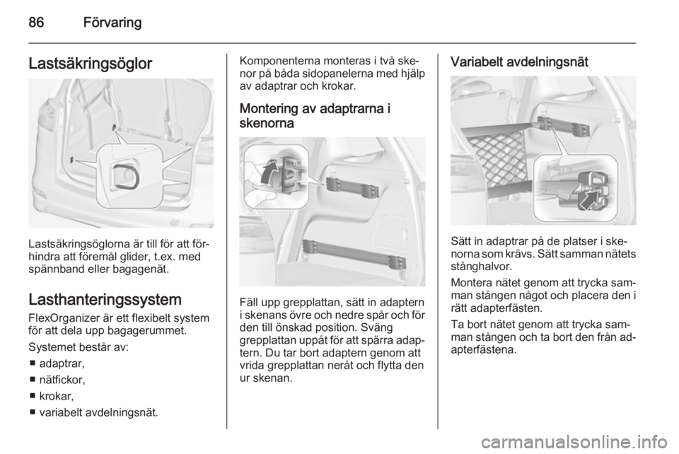 OPEL ZAFIRA C 2014.5 Instruktionsbok 86FörvaringLastsäkringsöglor
Lastsäkringsöglorna är till för att för‐
hindra att föremål glider, t.ex. med spännband eller bagagenät.
Lasthanteringssystem FlexOrganizer är ett flexibelt OPEL ZAFIRA C 2014.5 Instruktionsbok 86FörvaringLastsäkringsöglor
Lastsäkringsöglorna är till för att för‐
hindra att föremål glider, t.ex. med spännband eller bagagenät.
Lasthanteringssystem FlexOrganizer är ett flexibelt