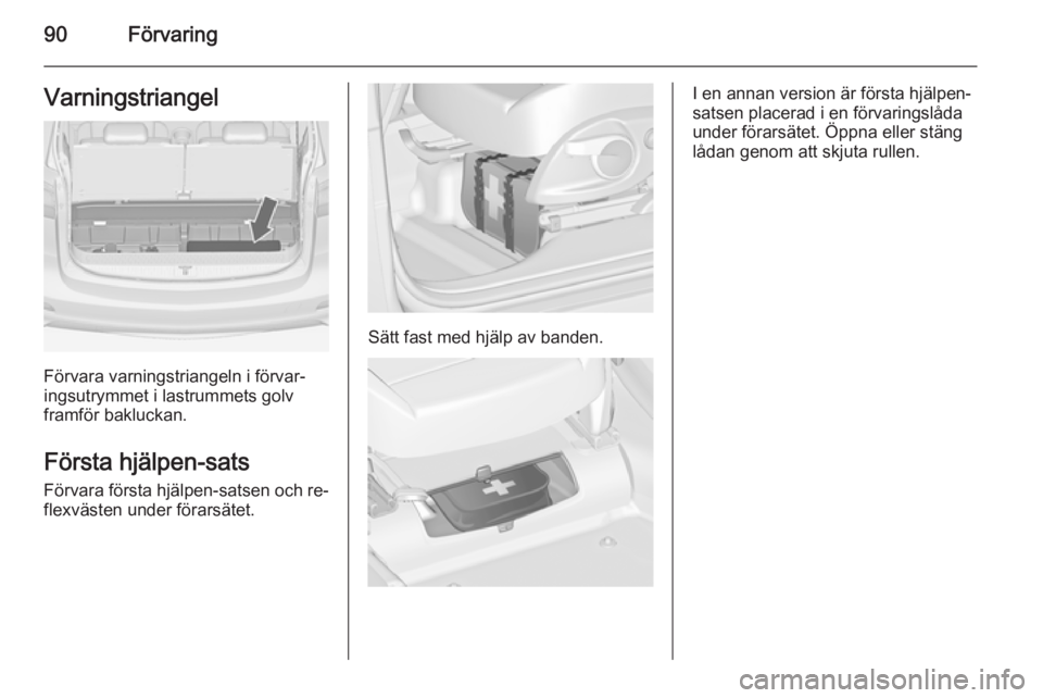 OPEL ZAFIRA C 2014.5 Instruktionsbok 90FörvaringVarningstriangel
Förvara varningstriangeln i förvar‐
ingsutrymmet i lastrummets golv
framför bakluckan.
Första hjälpen-sats
Förvara första hjälpen-satsen och re‐ flexvästen un OPEL ZAFIRA C 2014.5 Instruktionsbok 90FörvaringVarningstriangel
Förvara varningstriangeln i förvar‐
ingsutrymmet i lastrummets golv
framför bakluckan.
Första hjälpen-sats
Förvara första hjälpen-satsen och re‐ flexvästen un