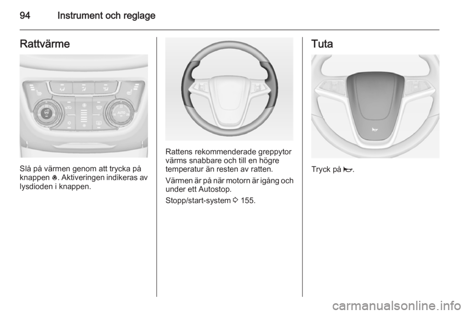 OPEL ZAFIRA C 2014.5 Instruktionsbok 94Instrument och reglageRattvärme
Slå på värmen genom att trycka på
knappen *. Aktiveringen indikeras av
lysdioden i knappen.
Rattens rekommenderade greppytor
värms snabbare och till en högre
OPEL ZAFIRA C 2014.5 Instruktionsbok 94Instrument och reglageRattvärme
Slå på värmen genom att trycka på
knappen *. Aktiveringen indikeras av
lysdioden i knappen.
Rattens rekommenderade greppytor
värms snabbare och till en högre
