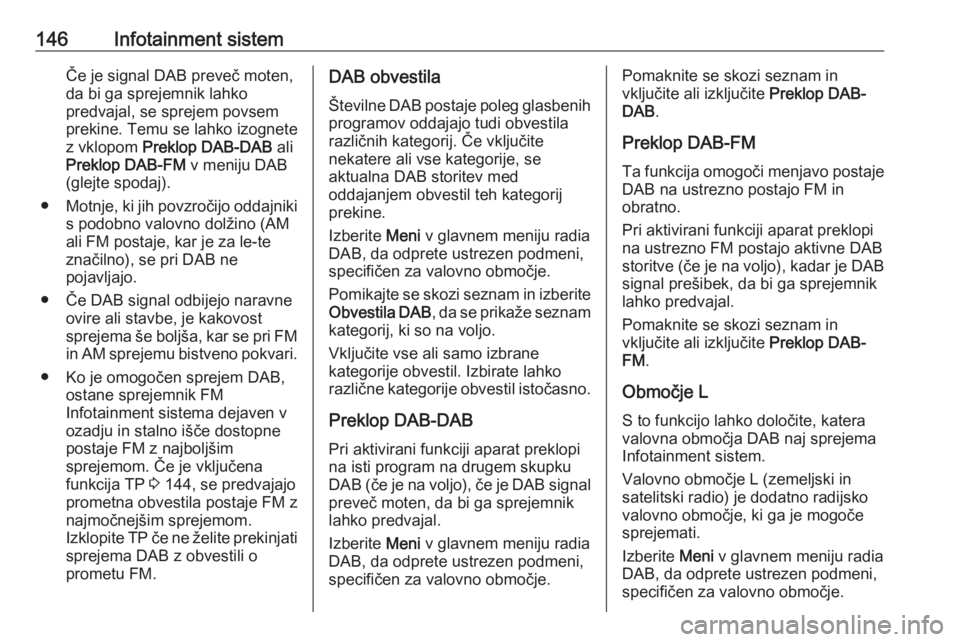 OPEL ZAFIRA C 2019  Uporabniški priročnik 146Infotainment sistemČe je signal DAB preveč moten,
da bi ga sprejemnik lahko
predvajal, se sprejem povsem
prekine. Temu se lahko izognete
z vklopom  Preklop DAB-DAB  ali
Preklop DAB-FM  v meniju D