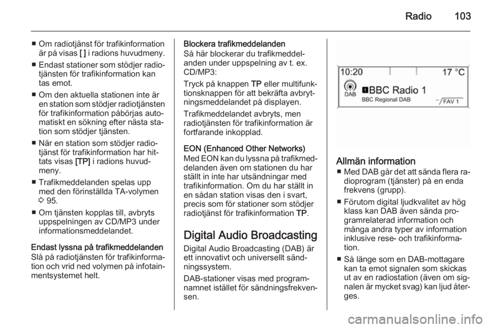 OPEL ZAFIRA C 2015  Handbok för infotainmentsystem Radio103
■ Om radiotjänst för trafikinformationär på visas  [ ] i radions huvudmeny.
■ Endast stationer som stödjer radio‐
tjänsten för trafikinformation kan
tas emot.
■ Om den aktuella