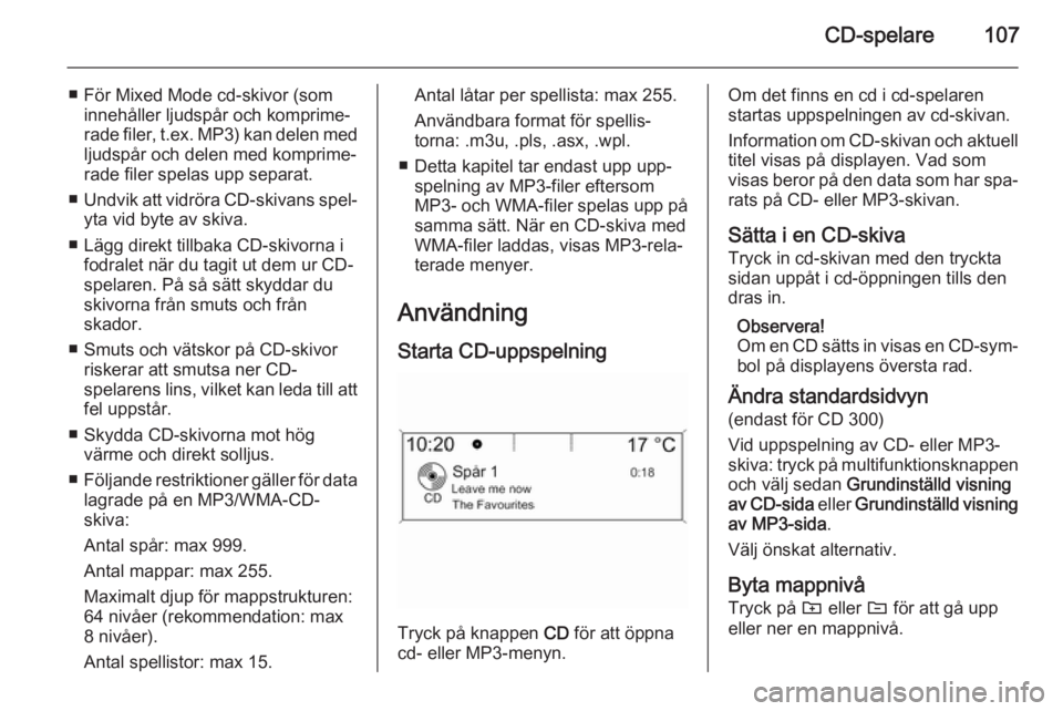 OPEL ZAFIRA C 2015  Handbok för infotainmentsystem CD-spelare107
■ För Mixed Mode cd-skivor (sominnehåller ljudspår och komprime‐
rade filer,  t.ex. MP3) kan delen med
ljudspår och delen med komprime‐ rade filer spelas upp separat.
■ Undvi