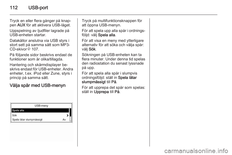 OPEL ZAFIRA C 2015  Handbok för infotainmentsystem 112USB-port
Tryck en eller flera gånger på knap‐
pen  AUX  för att aktivera USB-läget.
Uppspelning av ljudfiler lagrade på
USB-enheten startar.
Datakällor anslutna via USB styrs i
stort sett p