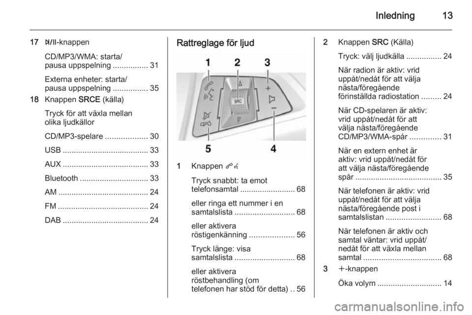 OPEL ZAFIRA C 2015  Handbok för infotainmentsystem Inledning13
17T-knappen
CD/MP3/WMA: starta/
pausa uppspelning ................31
Externa enheter: starta/
pausa uppspelning ................35
18 Knappen  SRCE (källa)
Tryck för att växla mellan
ol