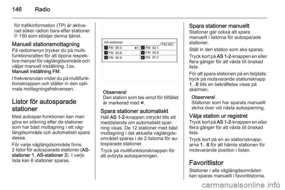 OPEL ZAFIRA C 2015  Handbok för infotainmentsystem 146Radio
för trafikinformation (TP) är aktive‐
rad söker radion bara efter stationer
3  150 som stödjer denna tjänst.
Manuell stationsmottagning
På radiomenyn trycker du på multi‐
funktions