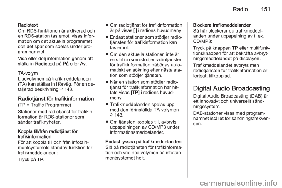 OPEL ZAFIRA C 2015  Handbok för infotainmentsystem Radio151
Radiotext
Om RDS-funktionen är aktiverad och
en RDS-station tas emot, visas infor‐
mation om det aktuella programmet
och det spår som spelas under pro‐ gramnamnet.
Visa eller dölj info