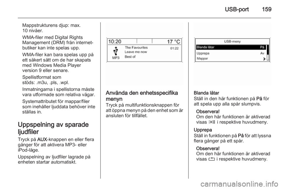 OPEL ZAFIRA C 2015  Handbok för infotainmentsystem USB-port159
Mappstrukturens djup: max.
10 nivåer.
WMA-filer med Digital Rights
Management (DRM) från internet‐
butiker kan inte spelas upp.
WMA-filer kan bara spelas upp på
ett säkert sätt om d