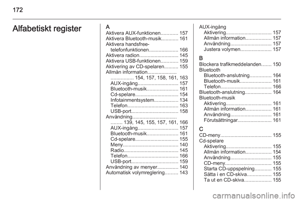 OPEL ZAFIRA C 2015  Handbok för infotainmentsystem 172Alfabetiskt registerAAktivera AUX-funktionen ............157
Aktivera Bluetooth-musik ............161
Aktivera handsfree- telefonfunktionen .....................166
Aktivera radion.................