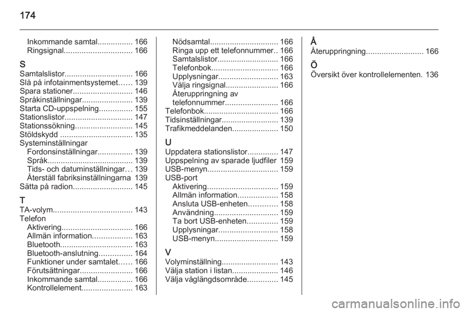 OPEL ZAFIRA C 2015  Handbok för infotainmentsystem 174
Inkommande samtal................166
Ringsignal ............................... 166
S Samtalslistor ............................... 166
Slå på infotainmentsystemet ......139
Spara stationer ....