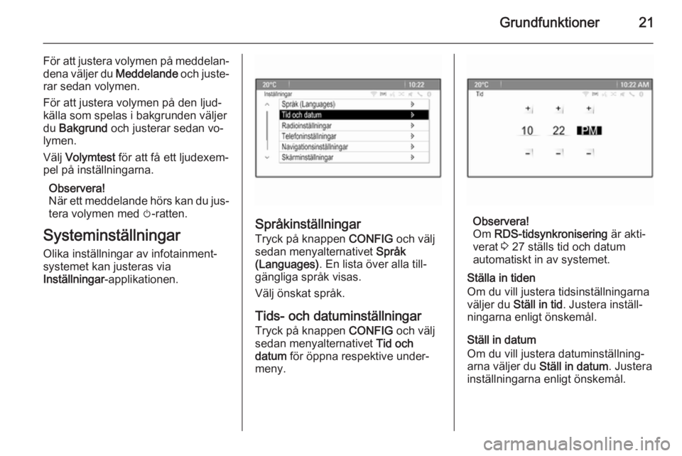 OPEL ZAFIRA C 2015  Handbok för infotainmentsystem Grundfunktioner21
För att justera volymen på meddelan‐dena väljer du  Meddelande och juste‐
rar sedan volymen.
För att justera volymen på den ljud‐ källa som spelas i bakgrunden väljer
du
