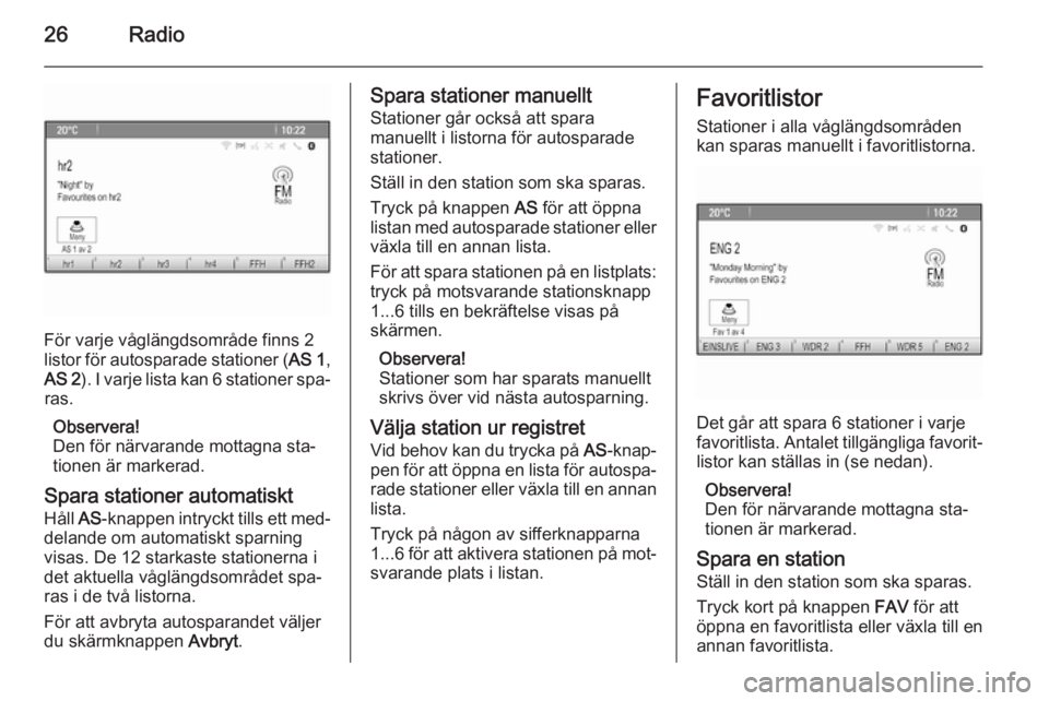 OPEL ZAFIRA C 2015  Handbok för infotainmentsystem 26Radio
För varje våglängdsområde finns 2
listor för autosparade stationer ( AS 1,
AS 2 ). I varje lista kan 6 stationer spa‐
ras.
Observera!
Den för närvarande mottagna sta‐ tionen är mar