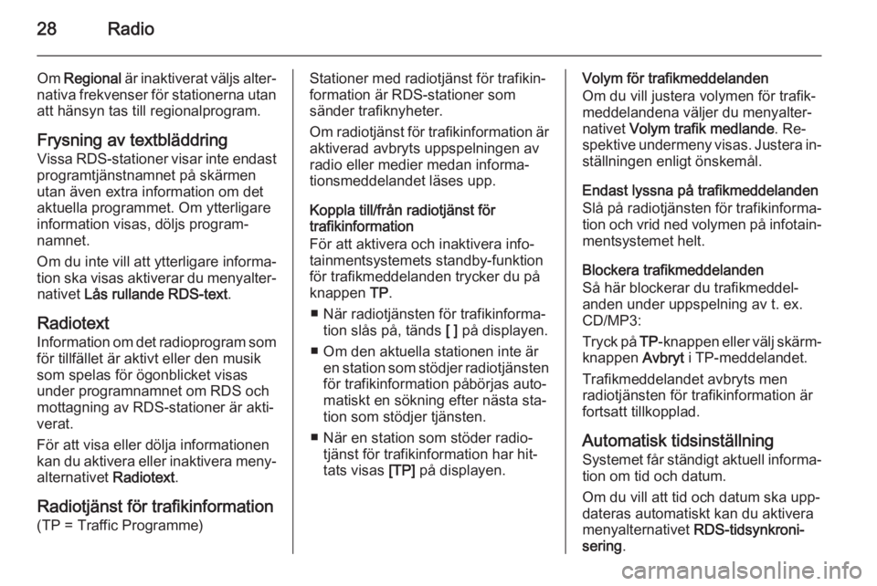 OPEL ZAFIRA C 2015  Handbok för infotainmentsystem 28Radio
Om Regional  är inaktiverat väljs alter‐
nativa frekvenser för stationerna utan att hänsyn tas till regionalprogram.
Frysning av textbläddring Vissa RDS-stationer visar inte endast
prog