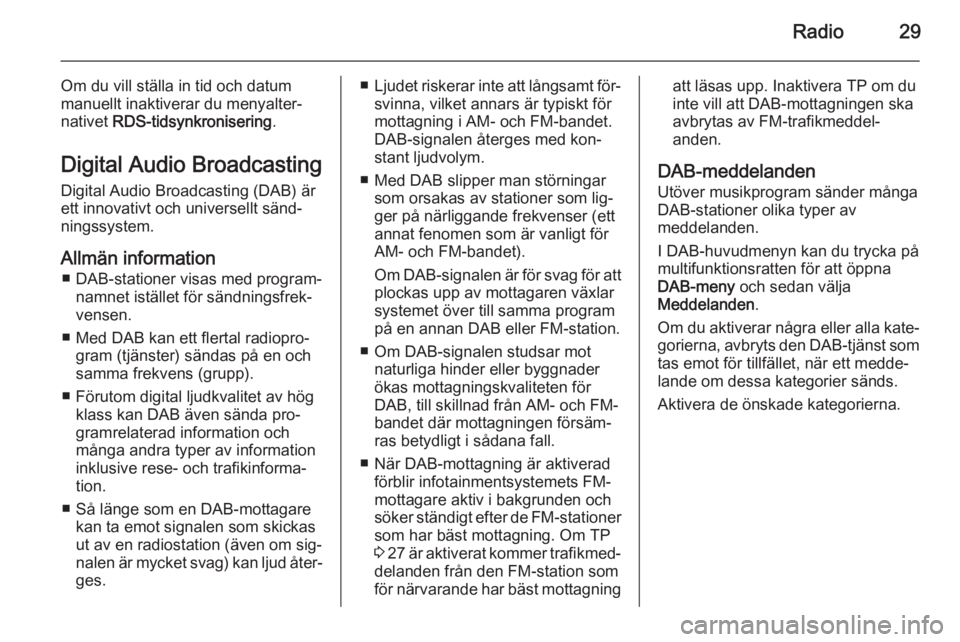 OPEL ZAFIRA C 2015  Handbok för infotainmentsystem Radio29
Om du vill ställa in tid och datummanuellt inaktiverar du menyalter‐
nativet  RDS-tidsynkronisering .
Digital Audio Broadcasting Digital Audio Broadcasting (DAB) ärett innovativt och unive
