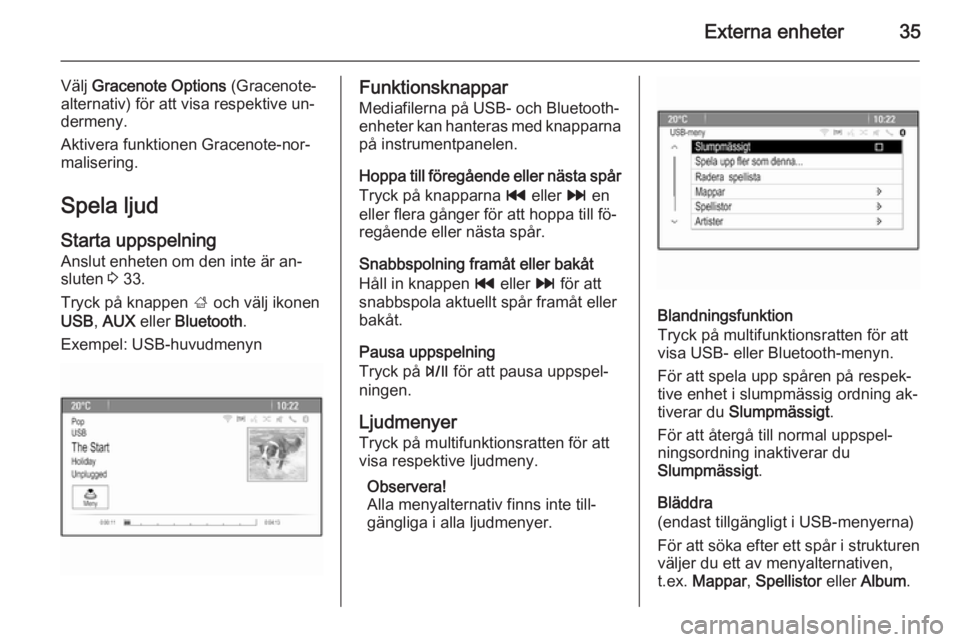 OPEL ZAFIRA C 2015  Handbok för infotainmentsystem Externa enheter35
Välj Gracenote Options  (Gracenote-
alternativ) för att visa respektive un‐
dermeny.
Aktivera funktionen Gracenote-nor‐
malisering.
Spela ljud
Starta uppspelning
Anslut enheten