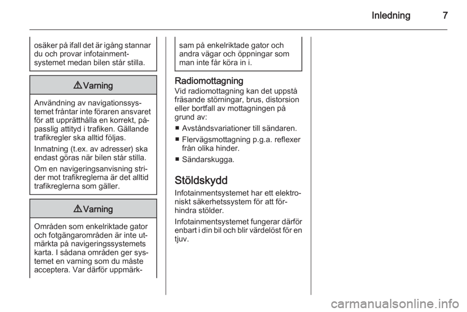 OPEL ZAFIRA C 2015  Handbok för infotainmentsystem Inledning7osäker på ifall det är igång stannardu och provar infotainment‐
systemet medan bilen står stilla.9 Varning
Användning av navigationssys‐
temet fråntar inte föraren ansvaret för 