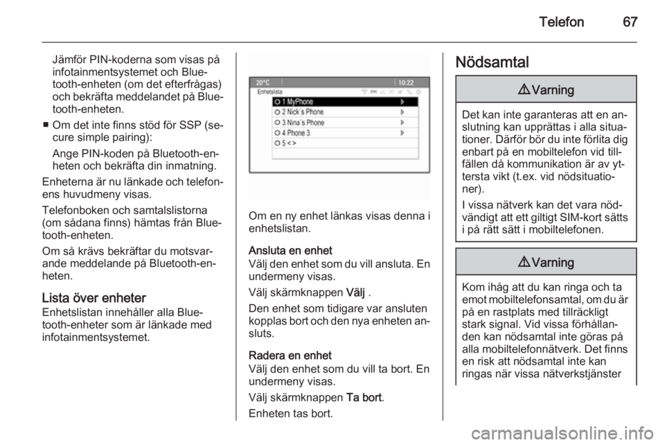 OPEL ZAFIRA C 2015  Handbok för infotainmentsystem Telefon67
Jämför PIN-koderna som visas på
infotainmentsystemet och Blue‐
tooth-enheten (om det efterfrågas)
och bekräfta meddelandet på Blue‐ tooth-enheten.
■ Om det inte finns stöd för 