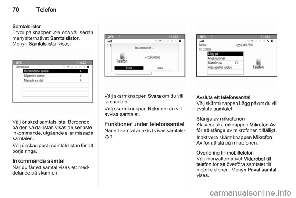 OPEL ZAFIRA C 2015  Handbok för infotainmentsystem 70Telefon
Samtalslistor
Tryck på knappen  O och välj sedan
menyalternativet  Samtalslistor.
Menyn  Samtalslistor  visas.
Välj önskad samtalslista. Beroende
på den valda listan visas de senaste
in