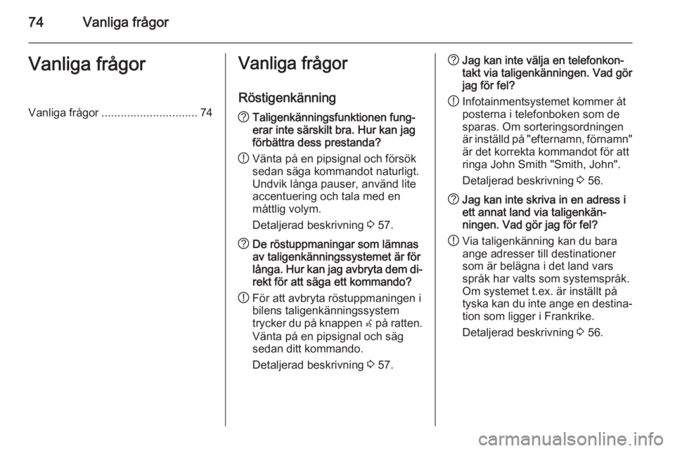 OPEL ZAFIRA C 2015  Handbok för infotainmentsystem 74Vanliga frågorVanliga frågorVanliga frågor.............................. 74Vanliga frågor
Röstigenkänning? Taligenkänningsfunktionen fung‐
erar inte särskilt bra. Hur kan jag
förbättra d