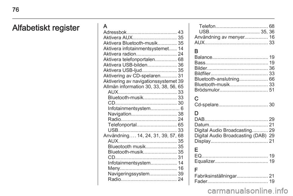 OPEL ZAFIRA C 2015  Handbok för infotainmentsystem 76Alfabetiskt registerAAdressbok..................................... 43
Aktivera AUX ................................ 35
Aktivera Bluetooth-musik ..............35
Aktivera infotainmentsystemet...... 