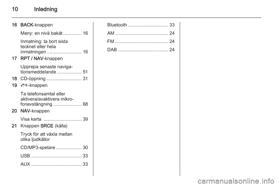 OPEL ZAFIRA C 2015  Handbok för infotainmentsystem 10Inledning
16 BACK-knappen
Meny: en nivå bakåt ..............16
Inmatning: ta bort sista
tecknet eller hela
inmatningen .......................... 16
17 RPT / NAV -knappen
Upprepa senaste naviga‐