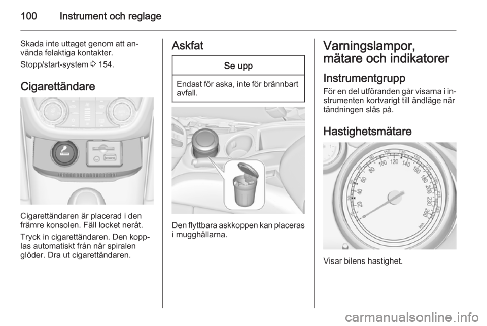 OPEL ZAFIRA C 2015 Instruktionsbok 100Instrument och reglage
Skada inte uttaget genom att an‐
vända felaktiga kontakter.
Stopp/start-system 3 154.
Cigarettändare
Cigarettändaren är placerad i den
främre konsolen. Fäll locket n OPEL ZAFIRA C 2015 Instruktionsbok 100Instrument och reglage
Skada inte uttaget genom att an‐
vända felaktiga kontakter.
Stopp/start-system 3 154.
Cigarettändare
Cigarettändaren är placerad i den
främre konsolen. Fäll locket n