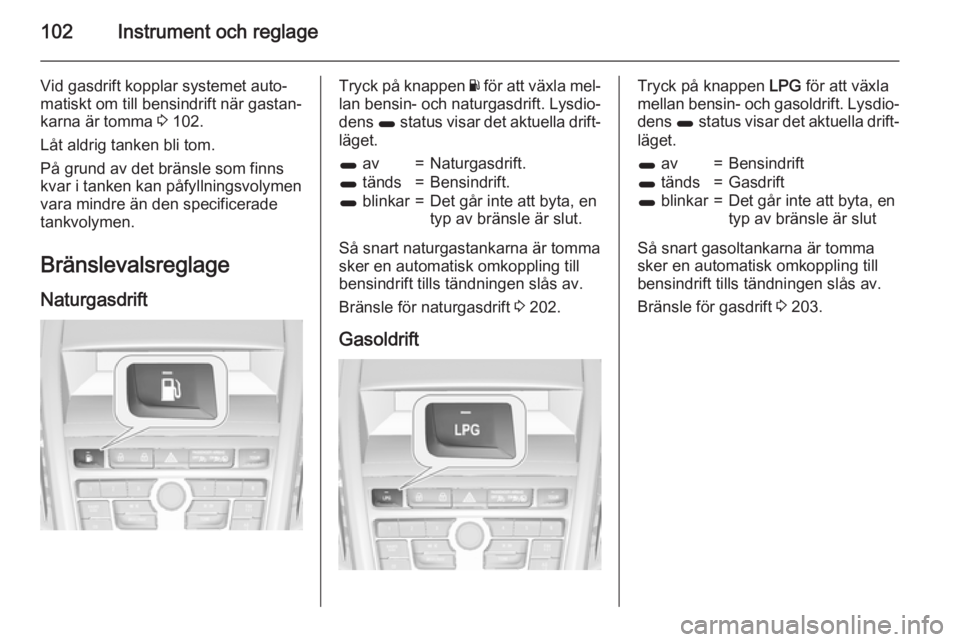 OPEL ZAFIRA C 2015 Instruktionsbok 102Instrument och reglage
Vid gasdrift kopplar systemet auto‐
matiskt om till bensindrift när gastan‐
karna är tomma 3 102.
Låt aldrig tanken bli tom.
På grund av det bränsle som finns
kvar OPEL ZAFIRA C 2015 Instruktionsbok 102Instrument och reglage
Vid gasdrift kopplar systemet auto‐
matiskt om till bensindrift när gastan‐
karna är tomma 3 102.
Låt aldrig tanken bli tom.
På grund av det bränsle som finns
kvar