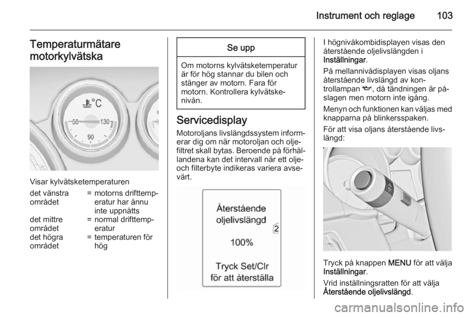 OPEL ZAFIRA C 2015 Instruktionsbok Instrument och reglage103Temperaturmätare
motorkylvätska
Visar kylvätsketemperaturen
det vänstra
området=motorns drifttemp‐
eratur har ännu
inte uppnåttsdet mittre
området=normal drifttemp OPEL ZAFIRA C 2015 Instruktionsbok Instrument och reglage103Temperaturmätare
motorkylvätska
Visar kylvätsketemperaturen
det vänstra
området=motorns drifttemp‐
eratur har ännu
inte uppnåttsdet mittre
området=normal drifttemp
