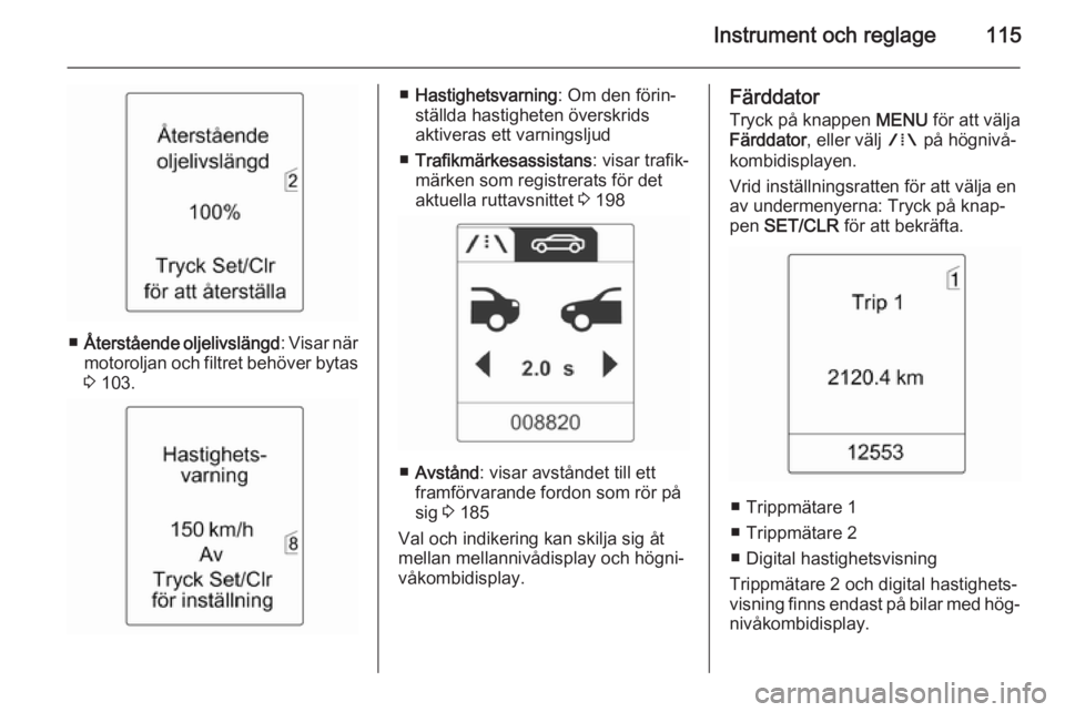 OPEL ZAFIRA C 2015 Instruktionsbok Instrument och reglage115
■Återstående oljelivslängd : Visar när
motoroljan och filtret behöver bytas 3 103.
■ Hastighetsvarning : Om den förin‐
ställda hastigheten överskrids
aktiveras OPEL ZAFIRA C 2015 Instruktionsbok Instrument och reglage115
■Återstående oljelivslängd : Visar när
motoroljan och filtret behöver bytas 3 103.
■ Hastighetsvarning : Om den förin‐
ställda hastigheten överskrids
aktiveras