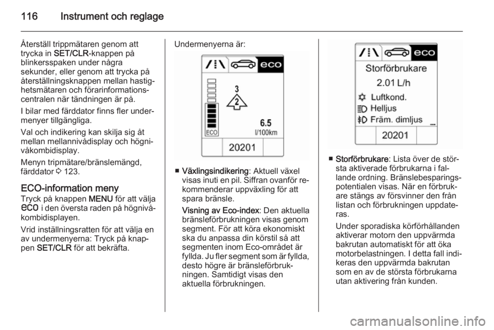 OPEL ZAFIRA C 2015 Instruktionsbok 116Instrument och reglage
Återställ trippmätaren genom att
trycka in SET/CLR -knappen på
blinkersspaken under några
sekunder, eller genom att trycka på
återställningsknappen mellan hastig‐
OPEL ZAFIRA C 2015 Instruktionsbok 116Instrument och reglage
Återställ trippmätaren genom att
trycka in SET/CLR -knappen på
blinkersspaken under några
sekunder, eller genom att trycka på
återställningsknappen mellan hastig‐