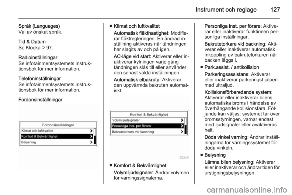 OPEL ZAFIRA C 2015 Instruktionsbok Instrument och reglage127
Språk (Languages)
Val av önskat språk.
Tid & Datum
Se Klocka 3 97.
Radioinställningar
Se infotainmentsystemets instruk‐
tionsbok för mer information.
Telefoninställn OPEL ZAFIRA C 2015 Instruktionsbok Instrument och reglage127
Språk (Languages)
Val av önskat språk.
Tid & Datum
Se Klocka 3 97.
Radioinställningar
Se infotainmentsystemets instruk‐
tionsbok för mer information.
Telefoninställn