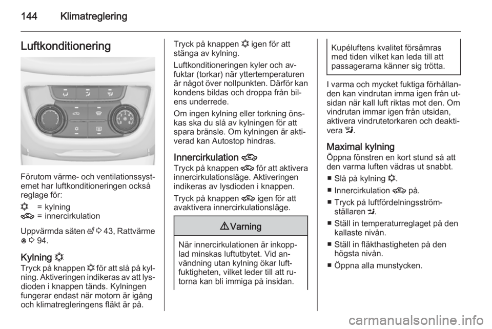 OPEL ZAFIRA C 2015 Instruktionsbok 144KlimatregleringLuftkonditionering
Förutom värme- och ventilationssyst‐
emet har luftkonditioneringen också
reglage för:
n=kylning4=innercirkulation
Uppvärmda säten ß 3 43 , Rattvärme
* OPEL ZAFIRA C 2015 Instruktionsbok 144KlimatregleringLuftkonditionering
Förutom värme- och ventilationssyst‐
emet har luftkonditioneringen också
reglage för:
n=kylning4=innercirkulation
Uppvärmda säten ß 3 43 , Rattvärme
*