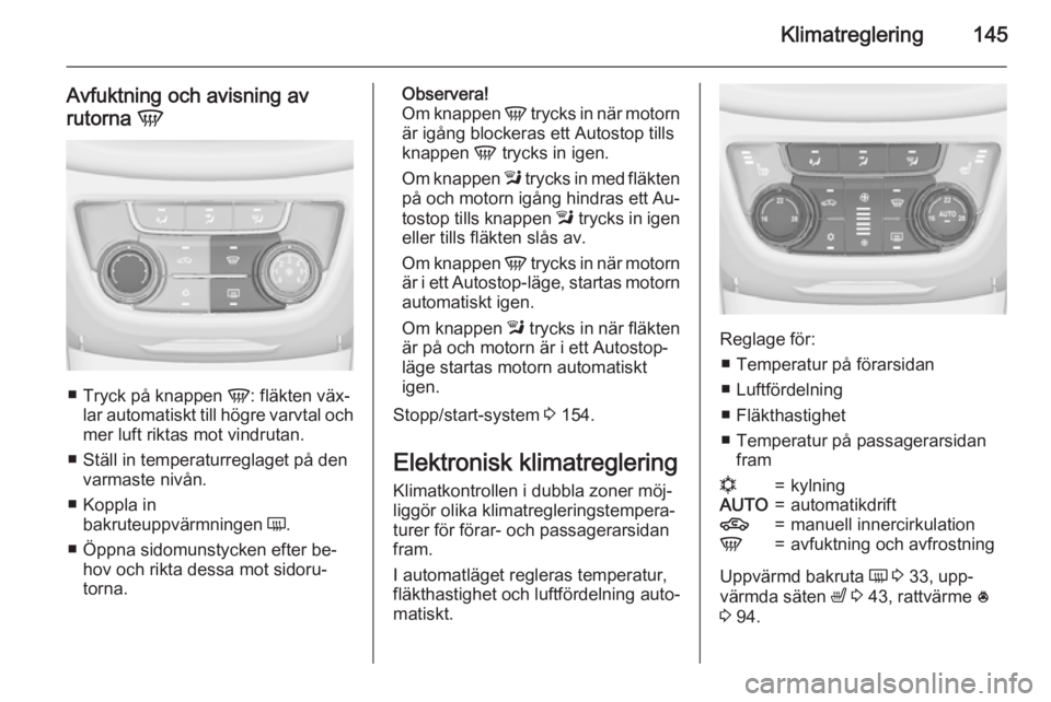 OPEL ZAFIRA C 2015 Instruktionsbok Klimatreglering145
Avfuktning och avisning av
rutorna V
■
Tryck på knappen V: fläkten väx‐
lar automatiskt till högre varvtal och
mer luft riktas mot vindrutan.
■ Ställ in temperaturregla OPEL ZAFIRA C 2015 Instruktionsbok Klimatreglering145
Avfuktning och avisning av
rutorna V
■
Tryck på knappen V: fläkten väx‐
lar automatiskt till högre varvtal och
mer luft riktas mot vindrutan.
■ Ställ in temperaturregla