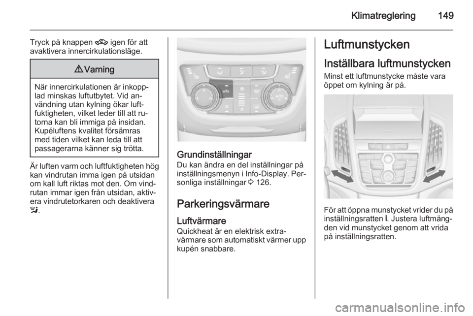 OPEL ZAFIRA C 2015 Instruktionsbok Klimatreglering149
Tryck på knappen 4 igen för att
avaktivera innercirkulationsläge.9 Varning
När innercirkulationen är inkopp‐
lad minskas luftutbytet. Vid an‐
vändning utan kylning ökar l OPEL ZAFIRA C 2015 Instruktionsbok Klimatreglering149
Tryck på knappen 4 igen för att
avaktivera innercirkulationsläge.9 Varning
När innercirkulationen är inkopp‐
lad minskas luftutbytet. Vid an‐
vändning utan kylning ökar l