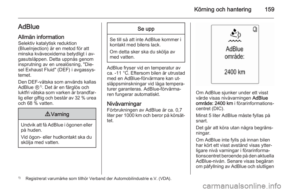 OPEL ZAFIRA C 2015  Instruktionsbok Körning och hantering159AdBlueAllmän information
Selektiv katalytisk reduktion
(BlueInjection) är en metod för att
minska kväveoxiderna betydligt i av‐
gasutsläppen. Detta uppnås genom
inspru