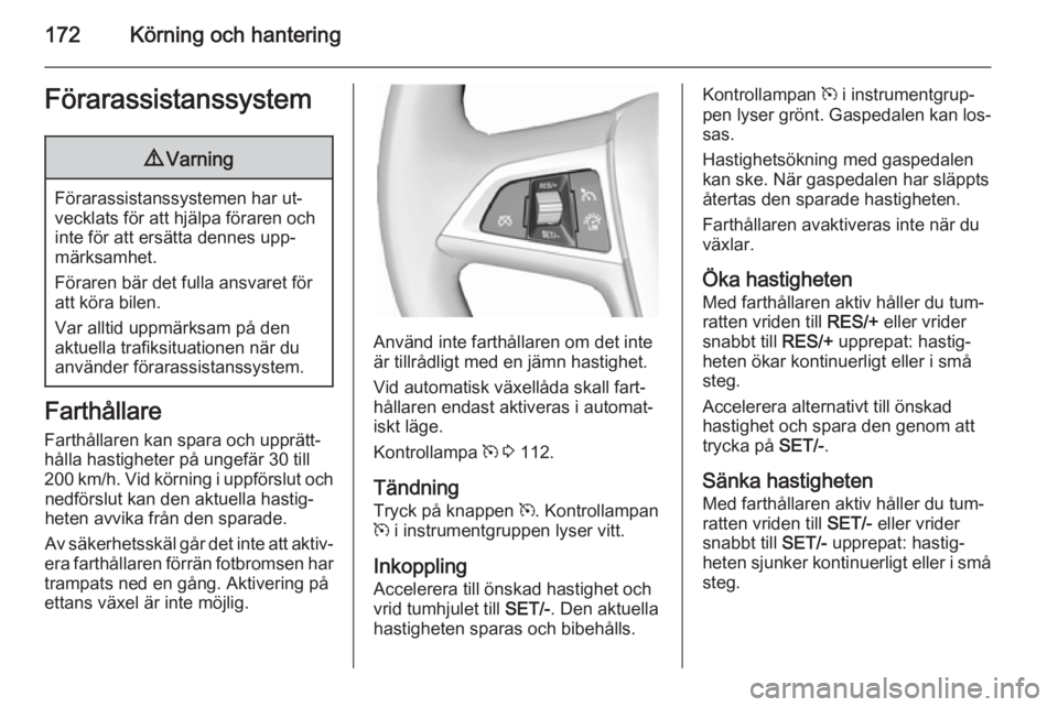 OPEL ZAFIRA C 2015  Instruktionsbok 172Körning och hanteringFörarassistanssystem9Varning
Förarassistanssystemen har ut‐
vecklats för att hjälpa föraren och
inte för att ersätta dennes upp‐
märksamhet.
Föraren bär det full
