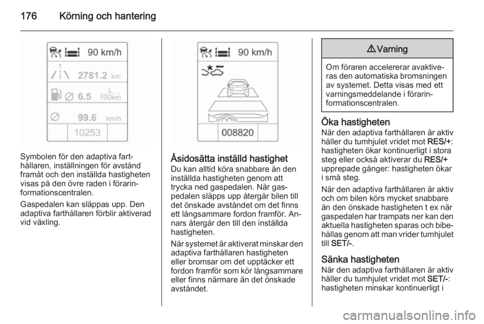 OPEL ZAFIRA C 2015  Instruktionsbok 176Körning och hantering
Symbolen för den adaptiva fart‐
hållaren, inställningen för avstånd
framåt och den inställda hastigheten
visas på den övre raden i förarin‐
formationscentralen.