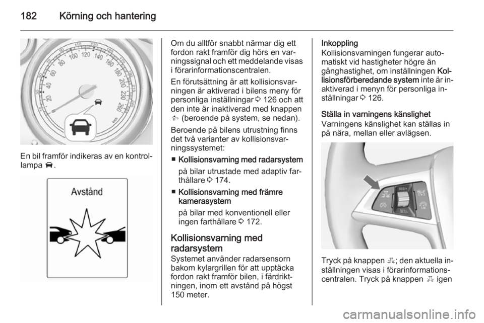 OPEL ZAFIRA C 2015 Instruktionsbok 182Körning och hantering
En bil framför indikeras av en kontrol‐lampa A.
Om du alltför snabbt närmar dig ett
fordon rakt framför dig hörs en var‐ ningssignal och ett meddelande visas i för OPEL ZAFIRA C 2015 Instruktionsbok 182Körning och hantering
En bil framför indikeras av en kontrol‐lampa A.
Om du alltför snabbt närmar dig ett
fordon rakt framför dig hörs en var‐ ningssignal och ett meddelande visas i för