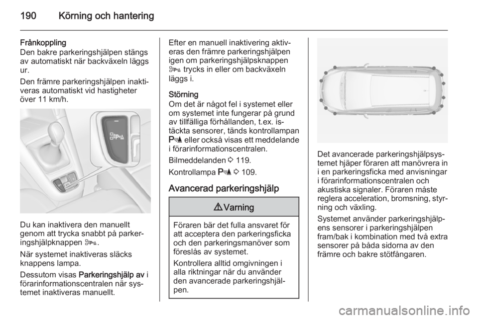 OPEL ZAFIRA C 2015 Instruktionsbok 190Körning och hantering
Frånkoppling
Den bakre parkeringshjälpen stängs
av automatiskt när backväxeln läggs
ur.
Den främre parkeringshjälpen inakti‐
veras automatiskt vid hastigheter
över OPEL ZAFIRA C 2015 Instruktionsbok 190Körning och hantering
Frånkoppling
Den bakre parkeringshjälpen stängs
av automatiskt när backväxeln läggs
ur.
Den främre parkeringshjälpen inakti‐
veras automatiskt vid hastigheter
över