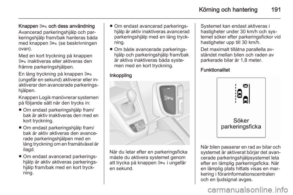 OPEL ZAFIRA C 2015 Instruktionsbok Körning och hantering191
Knappen D och dess användning
Avancerad parkeringshjälp och par‐
keringshjälp fram/bak hanteras båda
med knappen D (se beskrivningen
ovan).
Med en kort tryckning på k OPEL ZAFIRA C 2015 Instruktionsbok Körning och hantering191
Knappen D och dess användning
Avancerad parkeringshjälp och par‐
keringshjälp fram/bak hanteras båda
med knappen D (se beskrivningen
ovan).
Med en kort tryckning på k