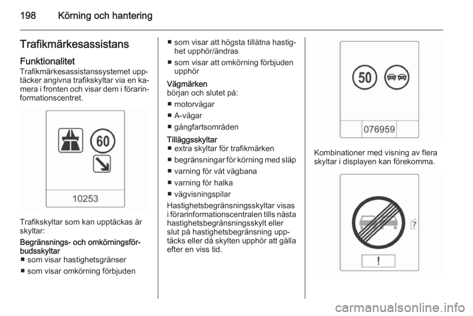 OPEL ZAFIRA C 2015 Instruktionsbok 198Körning och hanteringTrafikmärkesassistans
Funktionalitet Trafikmärkesassistanssystemet upp‐
täcker angivna trafikskyltar via en ka‐ mera i fronten och visar dem i förarin‐
formationscen OPEL ZAFIRA C 2015 Instruktionsbok 198Körning och hanteringTrafikmärkesassistans
Funktionalitet Trafikmärkesassistanssystemet upp‐
täcker angivna trafikskyltar via en ka‐ mera i fronten och visar dem i förarin‐
formationscen