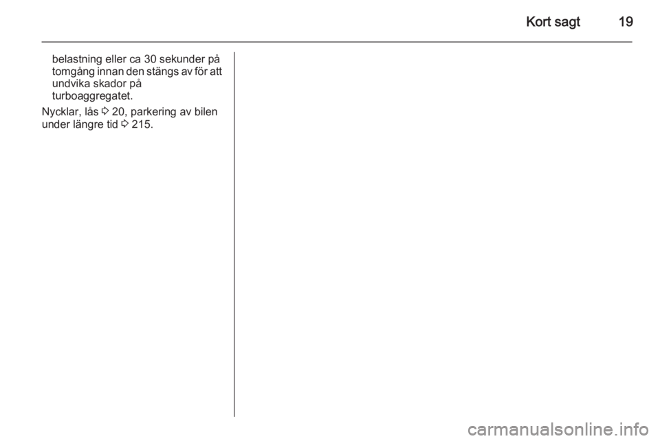 OPEL ZAFIRA C 2015  Instruktionsbok Kort sagt19
belastning eller ca 30 sekunder på
tomgång innan den stängs av för att
undvika skador på
turboaggregatet.
Nycklar, lås  3 20, parkering av bilen
under längre tid  3 215. 