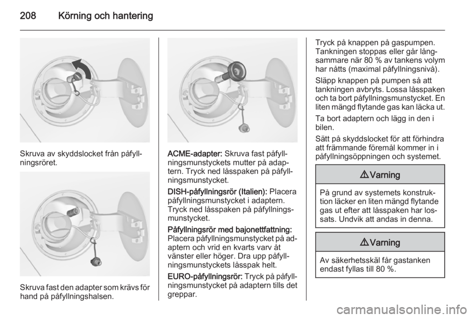 OPEL ZAFIRA C 2015 Instruktionsbok 208Körning och hantering
Skruva av skyddslocket från påfyll‐
ningsröret.
Skruva fast den adapter som krävs för hand på påfyllningshalsen.
ACME-adapter: Skruva fast påfyll‐
ningsmunstycke OPEL ZAFIRA C 2015 Instruktionsbok 208Körning och hantering
Skruva av skyddslocket från påfyll‐
ningsröret.
Skruva fast den adapter som krävs för hand på påfyllningshalsen.
ACME-adapter: Skruva fast påfyll‐
ningsmunstycke