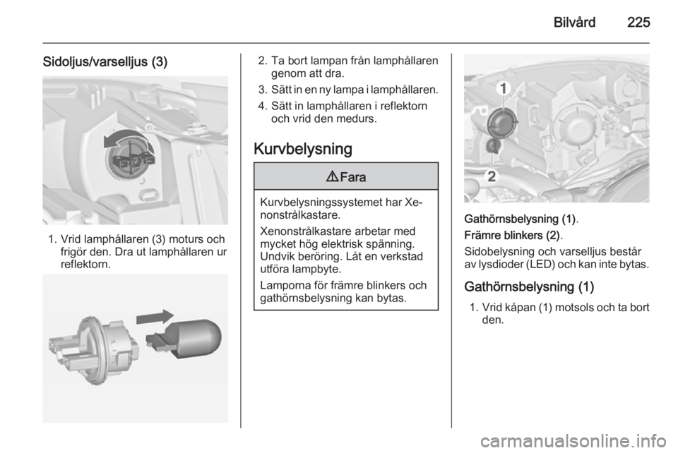 OPEL ZAFIRA C 2015 Instruktionsbok Bilvård225
Sidoljus/varselljus (3)
1. Vrid lamphållaren (3) moturs ochfrigör den. Dra ut lamphållaren ur
reflektorn.
2. Ta bort lampan från lamphållaren genom att dra.
3. Sätt in en ny lampa i OPEL ZAFIRA C 2015 Instruktionsbok Bilvård225
Sidoljus/varselljus (3)
1. Vrid lamphållaren (3) moturs ochfrigör den. Dra ut lamphållaren ur
reflektorn.
2. Ta bort lampan från lamphållaren genom att dra.
3. Sätt in en ny lampa i