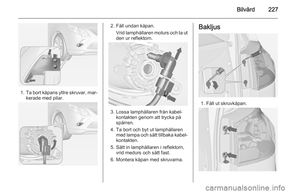 OPEL ZAFIRA C 2015 Instruktionsbok Bilvård227
1.Ta bort kåpans yttre skruvar, mar‐
kerade med pilar.
2. Fäll undan kåpan.
Vrid lamphållaren moturs och ta ut
den ur reflektorn.
3. Lossa lamphållaren från kabel‐ kontakten geno OPEL ZAFIRA C 2015 Instruktionsbok Bilvård227
1.Ta bort kåpans yttre skruvar, mar‐
kerade med pilar.
2. Fäll undan kåpan.
Vrid lamphållaren moturs och ta ut
den ur reflektorn.
3. Lossa lamphållaren från kabel‐ kontakten geno