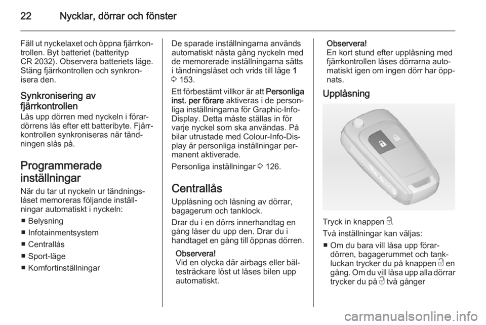 OPEL ZAFIRA C 2015  Instruktionsbok 22Nycklar, dörrar och fönster
Fäll ut nyckelaxet och öppna fjärrkon‐trollen. Byt batteriet (batterityp
CR 2032). Observera batteriets läge.
Stäng fjärrkontrollen och synkron‐
isera den.
Sy