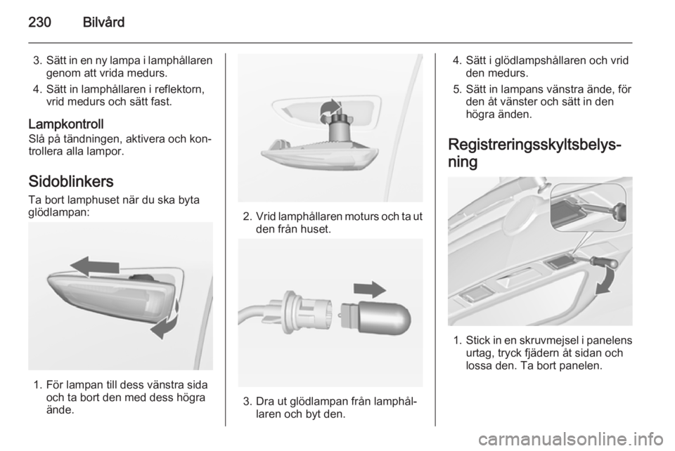 OPEL ZAFIRA C 2015  Instruktionsbok 230Bilvård
3.Sätt in en ny lampa i lamphållaren
genom att vrida medurs.
4. Sätt in lamphållaren i reflektorn, vrid medurs och sätt fast.
Lampkontroll
Slå på tändningen, aktivera och kon‐
tr