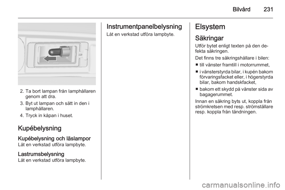 OPEL ZAFIRA C 2015  Instruktionsbok Bilvård231
2. Ta bort lampan från lamphållarengenom att dra.
3. Byt ut lampan och sätt in den i lamphållaren.
4. Tryck in kåpan i huset.
Kupébelysning Kupébelysning och läslampor
Låt en verk